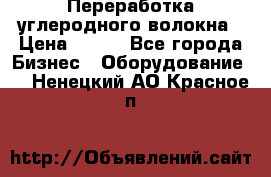 Переработка углеродного волокна › Цена ­ 100 - Все города Бизнес » Оборудование   . Ненецкий АО,Красное п.